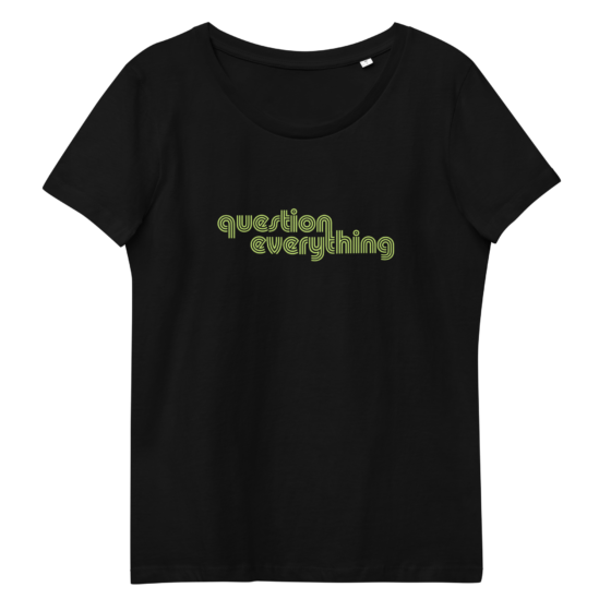 QUESTION EVERYTHING <BR>Women's Organic Tee